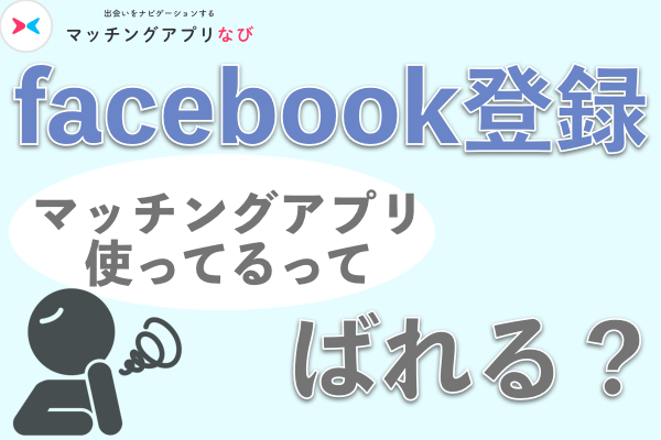 facebook登録でマッチングアプリ使ってることばれる?