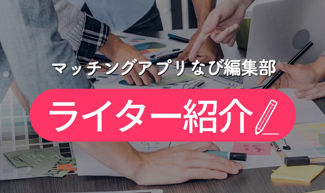 マッチングアプリなび編集部 ライター紹介 - マッチングアプリなび マッチングアプリなび編集部 ライター紹介
