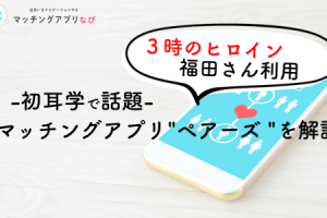 マッチングアプリ 初耳学　3時ヒロインの福田